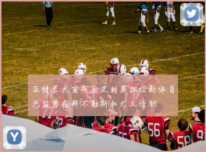 亚特兰大宣布庞皮利奥担任新体育总监曾在那不勒斯和尤文任职