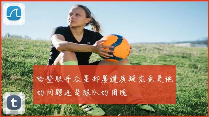 哈登联手众星却屡遭质疑究竟是他的问题还是球队的困境