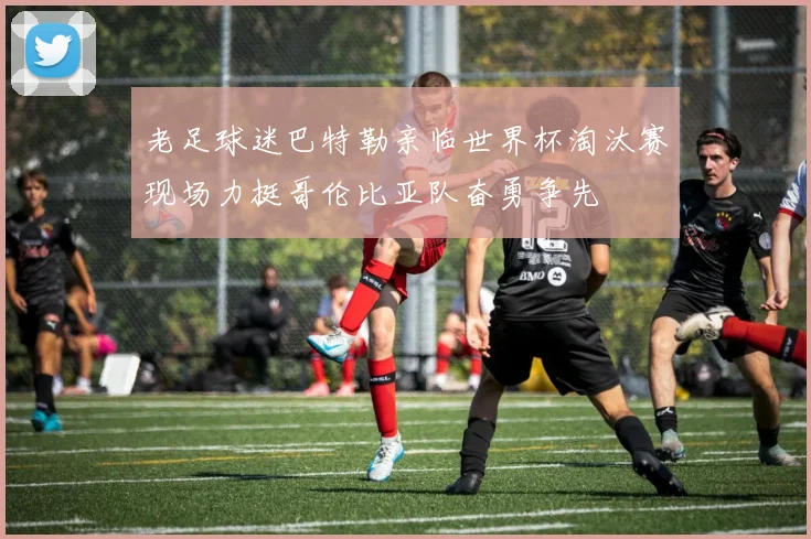老足球迷巴特勒亲临世界杯淘汰赛现场力挺哥伦比亚队奋勇争先