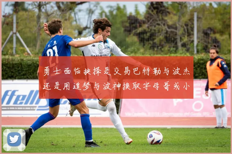 勇士面临抉择是交易巴特勒与波杰还是用追梦与波神换取字母哥或小卡