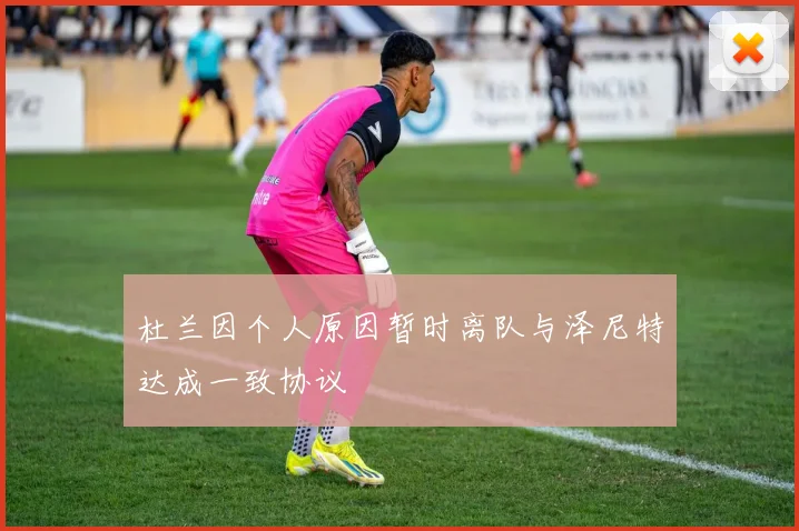 杜兰因个人原因暂时离队与泽尼特达成一致协议