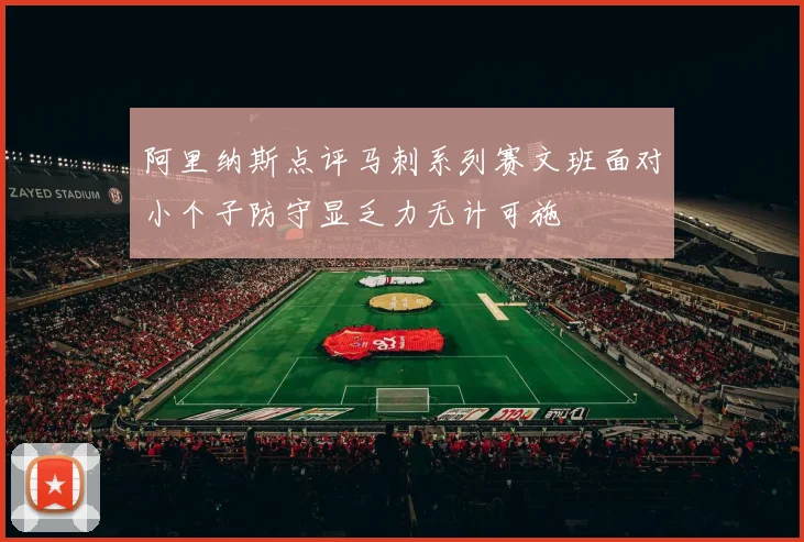 阿里纳斯点评马刺系列赛文班面对小个子防守显乏力无计可施