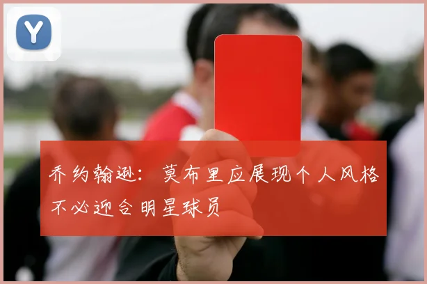 乔约翰逊：莫布里应展现个人风格不必迎合明星球员