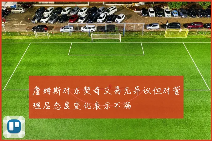詹姆斯对东契奇交易无异议但对管理层态度变化表示不满